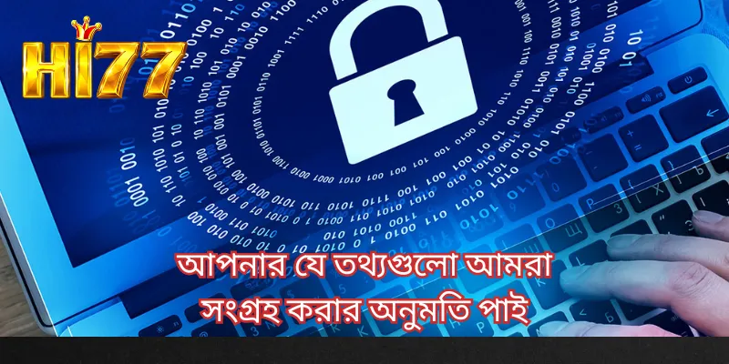আপনার যে তথ্যগুলো আমরা সংগ্রহ করার অনুমতি পাই